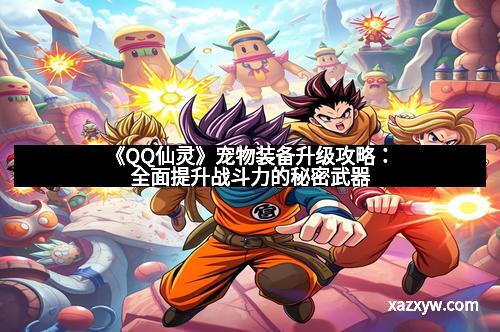 《QQ仙灵》宠物装备升级攻略：全面提升战斗力的秘密武器