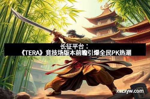 长征平台：《TERA》竞技场版本前瞻引爆全民PK热潮